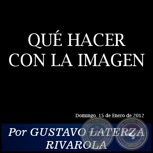 QUÉ HACER CON LA IMAGEN - Por GUSTAVO LATERZA RIVAROLA - Domingo, 15 de Enero de 2012